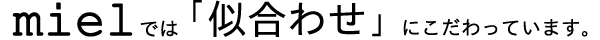mielでは「似合わせ」にこだわっています。